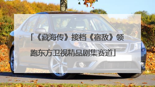 《藏海传》接档《宿敌》领跑东方卫视精品剧集赛道