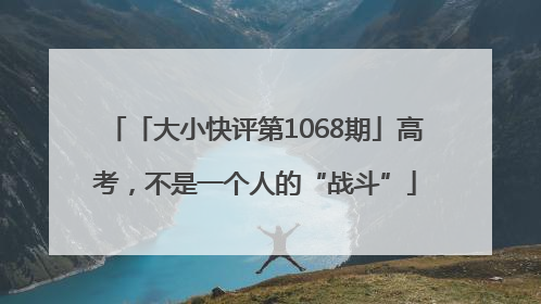「大小快评第1068期」高考，不是一个人的“战斗”