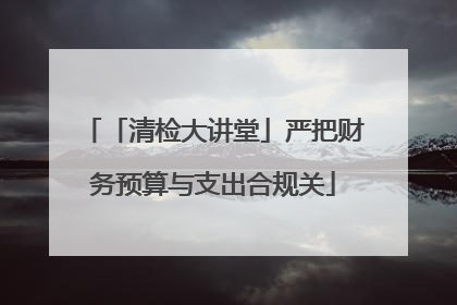 「清检大讲堂」严把财务预算与支出合规关