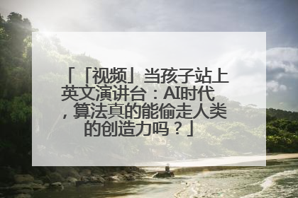 「视频」当孩子站上英文演讲台：AI时代，算法真的能偷走人类的创造力吗？