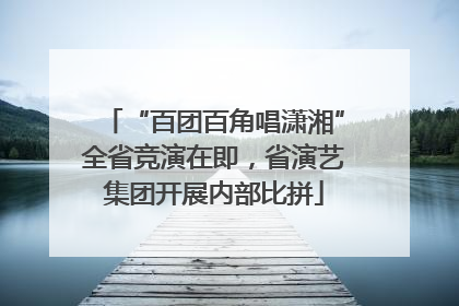 “百团百角唱潇湘”全省竞演在即，省演艺集团开展内部比拼