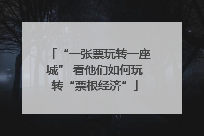 “一张票玩转一座城” 看他们如何玩转“票根经济”