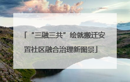 “三融三共”绘就搬迁安置社区融合治理新图景