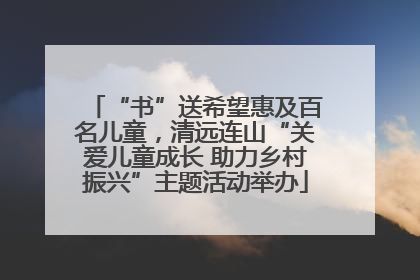 “书”送希望惠及百名儿童，清远连山“关爱儿童成长 助力乡村振兴”主题活动举办