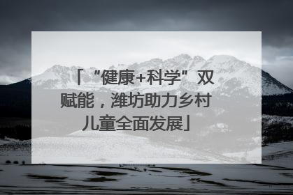“健康+科学”双赋能，潍坊助力乡村儿童全面发展