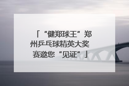 “健郑球王”郑州乒乓球精英大奖赛邀您“见证”