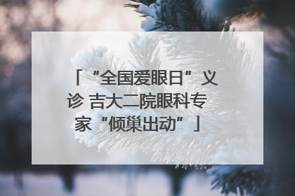 “全国爱眼日”义诊 吉大二院眼科专家“倾巢出动”