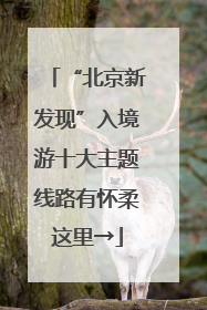 “北京新发现”入境游十大主题线路有怀柔这里→