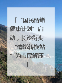 “国民情绪健康计划”启动，长沙街头“情绪转换站”为市民解压