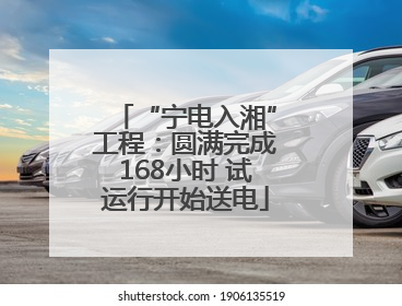 “宁电入湘”工程：圆满完成168小时 试运行开始送电