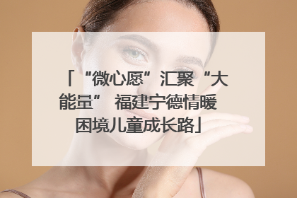 “微心愿”汇聚“大能量” 福建宁德情暖困境儿童成长路