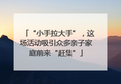 “小手拉大手”，这场活动吸引众多亲子家庭前来“赶集”