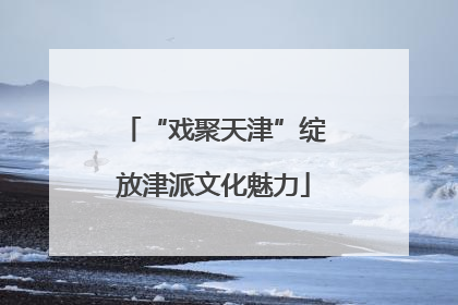 “戏聚天津”绽放津派文化魅力