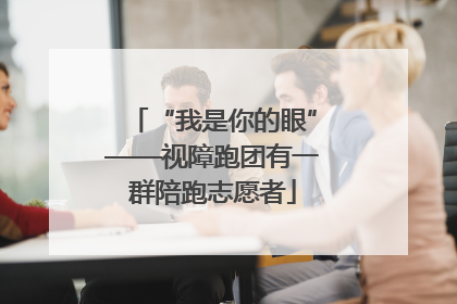 “我是你的眼”——视障跑团有一群陪跑志愿者