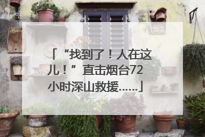 “找到了！人在这儿！”直击烟台72小时深山救援……
