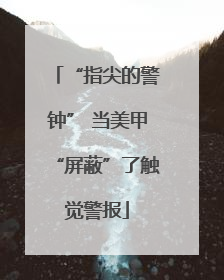 “指尖的警钟” 当美甲“屏蔽”了触觉警报