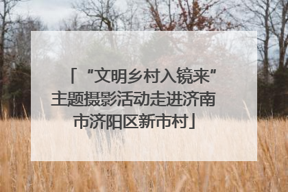 “文明乡村入镜来”主题摄影活动走进济南市济阳区新市村
