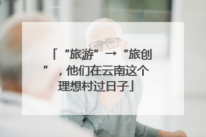 “旅游”→“旅创”，他们在云南这个理想村过日子