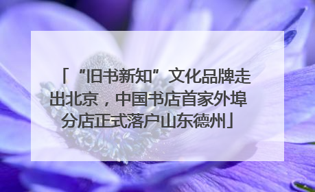 “旧书新知”文化品牌走出北京，中国书店首家外埠分店正式落户山东德州
