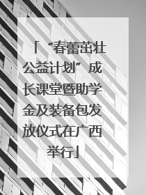 “春蕾茁壮公益计划”成长课堂暨助学金及装备包发放仪式在广西举行