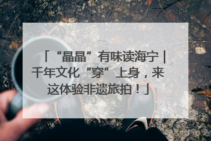 “晶晶”有味读海宁｜千年文化“穿”上身，来这体验非遗旅拍！