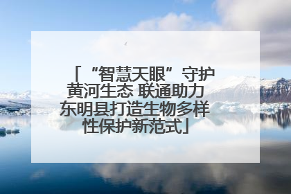 “智慧天眼”守护黄河生态 联通助力东明县打造生物多样性保护新范式