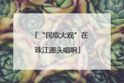 “民歌大观”在珠江源头唱响