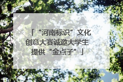 “河南标识”文化创意大赛诚邀大学生提供“金点子”