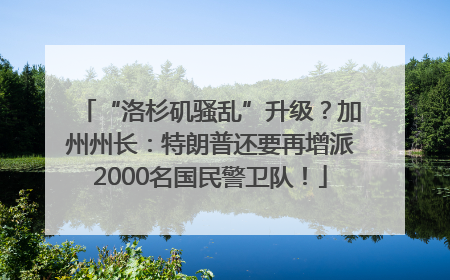 “洛杉矶骚乱”升级？加州州长：特朗普还要再增派2000名国民警卫队！