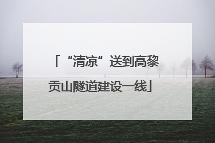 “清凉”送到高黎贡山隧道建设一线