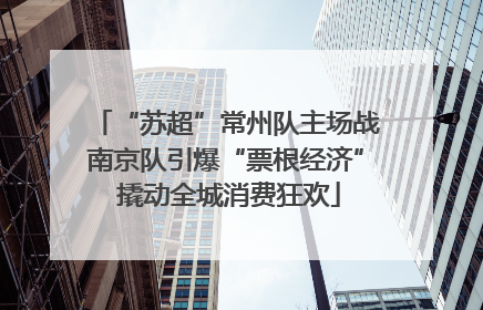 “苏超”常州队主场战南京队引爆“票根经济” 撬动全城消费狂欢