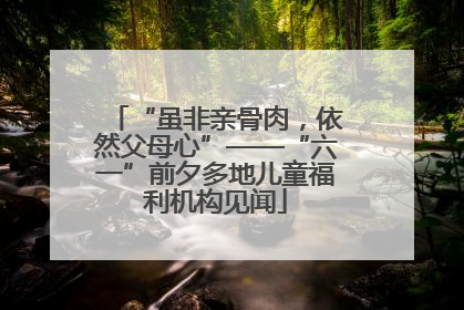 “虽非亲骨肉，依然父母心”——“六一”前夕多地儿童福利机构见闻
