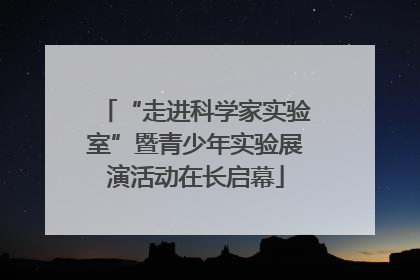 “走进科学家实验室”暨青少年实验展演活动在长启幕