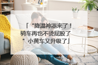 “降温神器来了！骑车再也不烫屁股了”小黄车又升级了
