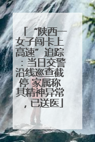 “陕西一女子闯卡上高速”追踪：当日交警沿线巡查截停 家属称其精神异常，已送医