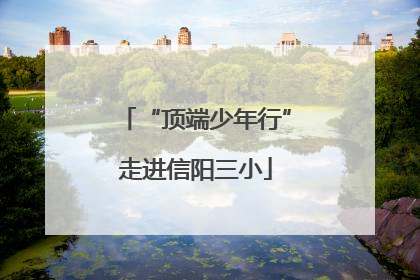 “顶端少年行”走进信阳三小