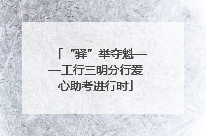 “驿”举夺魁——工行三明分行爱心助考进行时
