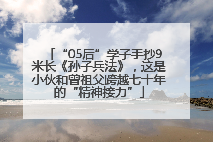 “05后”学子手抄9米长《孙子兵法》，这是小伙和曾祖父跨越七十年的“精神接力”