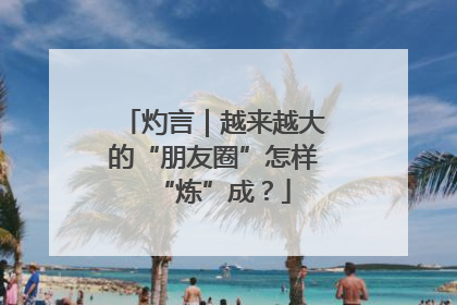 灼言｜越来越大的“朋友圈”怎样“炼”成？