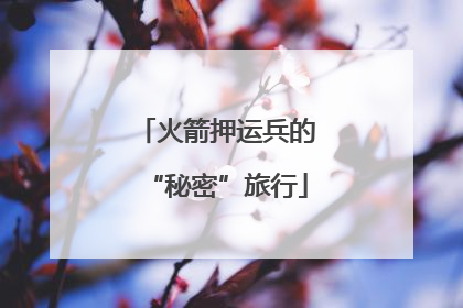 火箭押运兵的“秘密”旅行