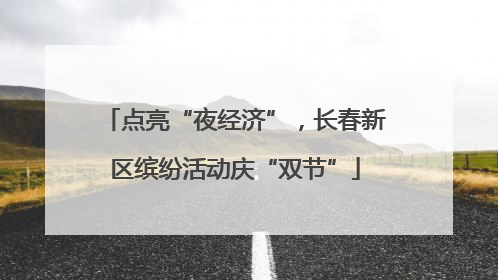 点亮“夜经济”，长春新区缤纷活动庆“双节”
