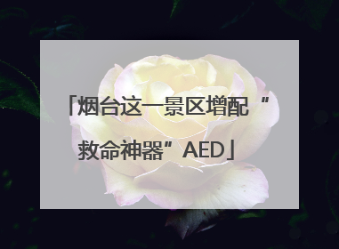 烟台这一景区增配“救命神器”AED