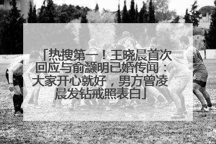 热搜第一！王晓晨首次回应与俞灏明已婚传闻：大家开心就好，男方曾凌晨发钻戒照表白