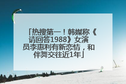 热搜第一！韩媒称《请回答1988》女演员李惠利有新恋情，和伴舞交往近1年