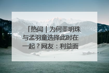 热闻｜为何董明珠与孟羽童选择此时在一起？网友：利益面前啥都能和解