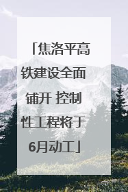 焦洛平高铁建设全面铺开 控制性工程将于6月动工