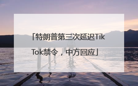 特朗普第三次延迟TikTok禁令，中方回应
