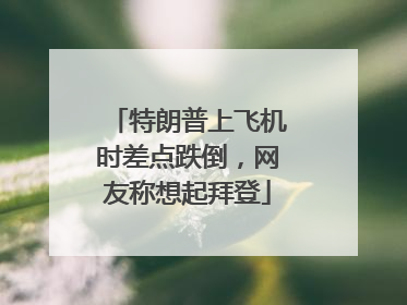 特朗普上飞机时差点跌倒，网友称想起拜登
