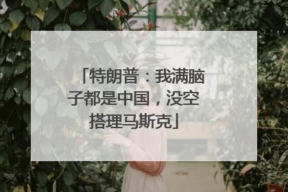 特朗普：我满脑子都是中国，没空搭理马斯克