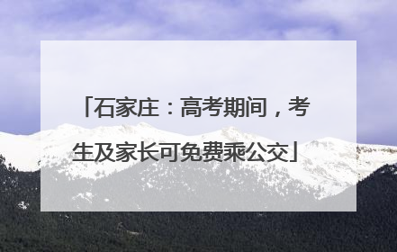 石家庄：高考期间，考生及家长可免费乘公交
